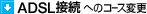 ADSL�ڑ��ւ̃R�[�X�ύX