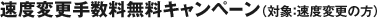 速度変更手数料無料キャンペーン (対象:速度変更の方)