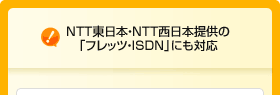 NTT東日本・NTT西日本提供の「フレッツ・ISDN」にも対応
