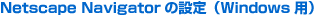 Netscape Navigator�̐ݒ�iWindows�p�j