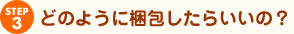 ステップ3 どのように梱包したらいいの?